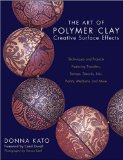 The Art of Polymer Clay Creative Surface Effects: Techniques and Projects Featuring Transfers, Stamps, Stencils, Inks, Paints, Mediums, and More by Donna Kato