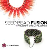 Seed Bead Fusion: 18 Projects to Stitch, Wire & String
