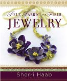 Felt, Fabric, and Fiber Jewelry: 20 Beautiful Projects to Bead, Stitch, Knot, and Braid