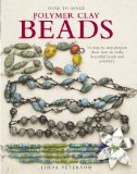 How to Make Polymer Clay Beads: 35 Step-by-step Projects Show How to Make Beautiful Beads and Jewelry