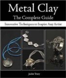 Metal Clay The Complete Guide: Innovative Techniques to Inspire Any Artist