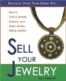 Sell Your Jewelry: How to Start a Jewelry Business and Make Money Selling Jewelry at Boutiques, Fairs, Trunk Shows, and Etsy.